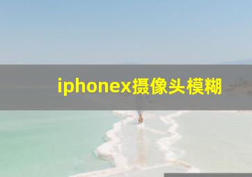 iphonex摄像头模糊