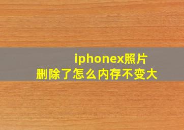 iphonex照片删除了怎么内存不变大