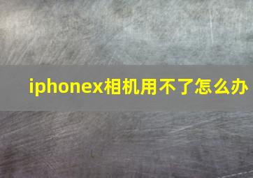 iphonex相机用不了怎么办