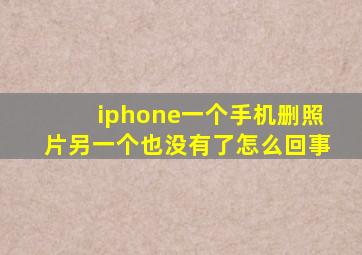 iphone一个手机删照片另一个也没有了怎么回事