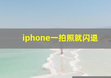 iphone一拍照就闪退