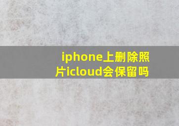 iphone上删除照片icloud会保留吗