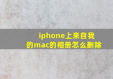 iphone上来自我的mac的相册怎么删除