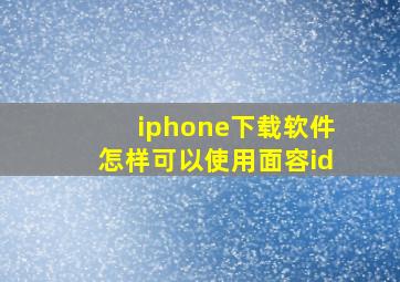 iphone下载软件怎样可以使用面容id