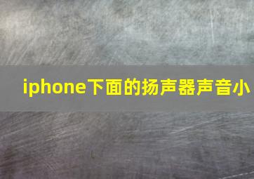 iphone下面的扬声器声音小