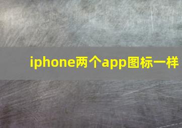 iphone两个app图标一样