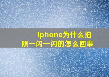 iphone为什么拍照一闪一闪的怎么回事