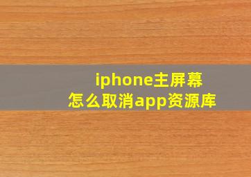 iphone主屏幕怎么取消app资源库