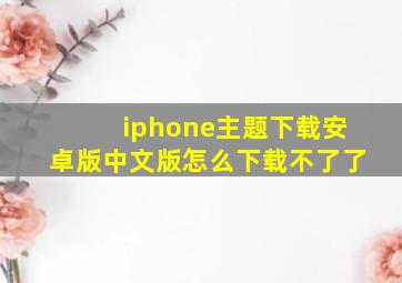 iphone主题下载安卓版中文版怎么下载不了了