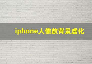 iphone人像放背景虚化