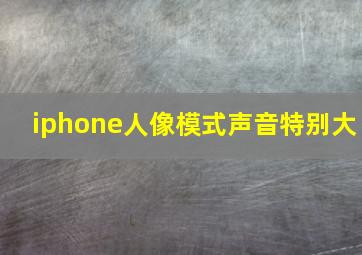 iphone人像模式声音特别大