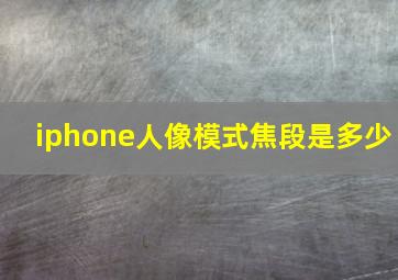 iphone人像模式焦段是多少