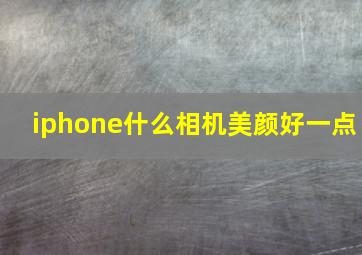 iphone什么相机美颜好一点