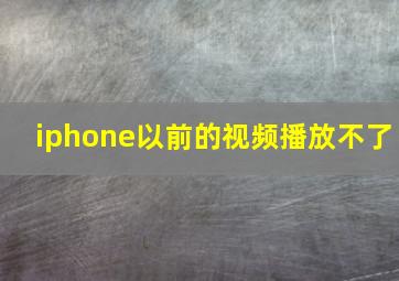 iphone以前的视频播放不了