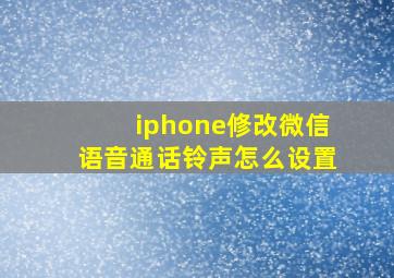 iphone修改微信语音通话铃声怎么设置