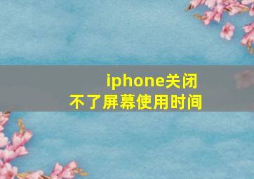 iphone关闭不了屏幕使用时间