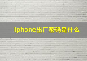 iphone出厂密码是什么