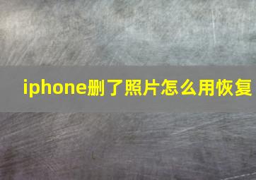 iphone删了照片怎么用恢复