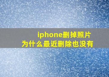 iphone删掉照片为什么最近删除也没有