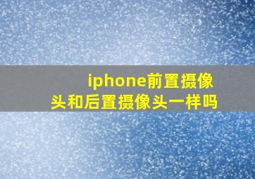 iphone前置摄像头和后置摄像头一样吗