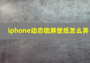 iphone动态锁屏壁纸怎么弄