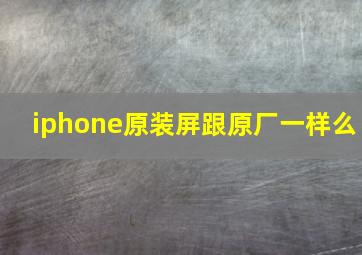 iphone原装屏跟原厂一样么