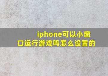 iphone可以小窗口运行游戏吗怎么设置的