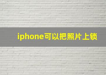 iphone可以把照片上锁