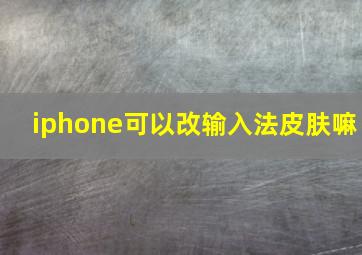 iphone可以改输入法皮肤嘛