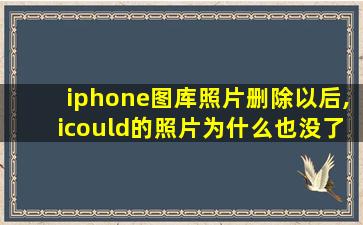 iphone图库照片删除以后,icould的照片为什么也没了