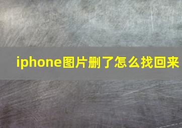 iphone图片删了怎么找回来