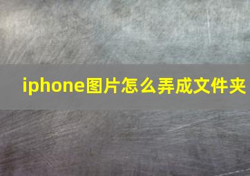 iphone图片怎么弄成文件夹