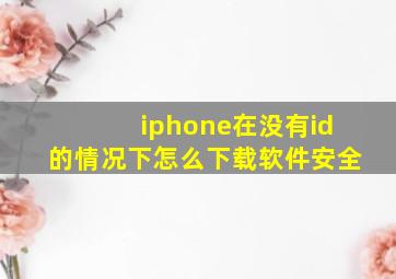 iphone在没有id的情况下怎么下载软件安全