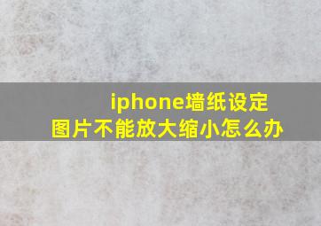 iphone墙纸设定图片不能放大缩小怎么办