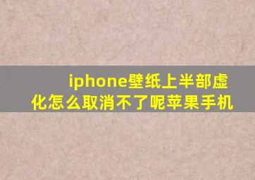 iphone壁纸上半部虚化怎么取消不了呢苹果手机