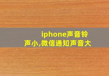 iphone声音铃声小,微信通知声音大