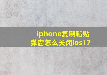 iphone复制粘贴弹窗怎么关闭ios17