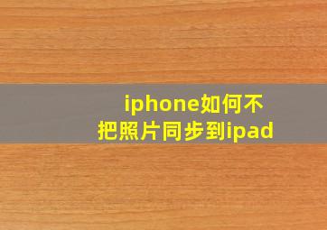 iphone如何不把照片同步到ipad