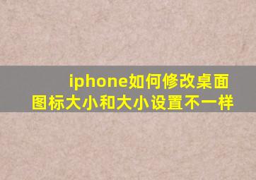 iphone如何修改桌面图标大小和大小设置不一样