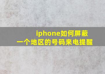 iphone如何屏蔽一个地区的号码来电提醒