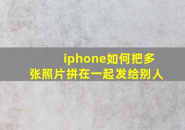 iphone如何把多张照片拼在一起发给别人