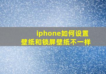 iphone如何设置壁纸和锁屏壁纸不一样