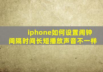 iphone如何设置闹钟间隔时间长短播放声音不一样