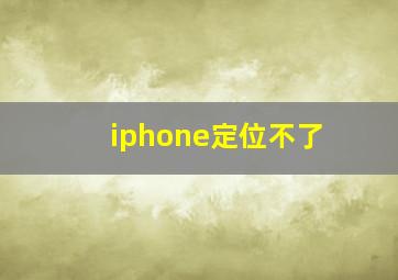 iphone定位不了