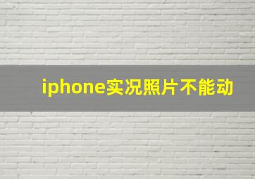 iphone实况照片不能动