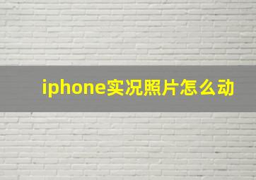 iphone实况照片怎么动