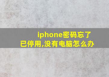 iphone密码忘了已停用,没有电脑怎么办