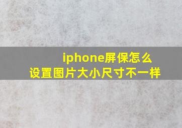 iphone屏保怎么设置图片大小尺寸不一样