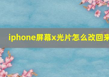 iphone屏幕x光片怎么改回来