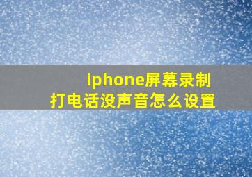 iphone屏幕录制打电话没声音怎么设置